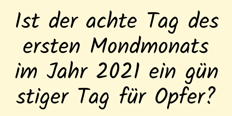 Ist der achte Tag des ersten Mondmonats im Jahr 2021 ein günstiger Tag für Opfer?