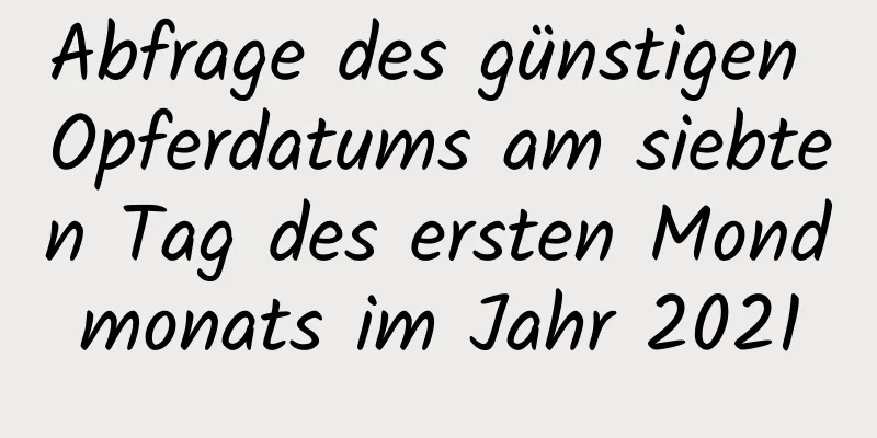 Abfrage des günstigen Opferdatums am siebten Tag des ersten Mondmonats im Jahr 2021