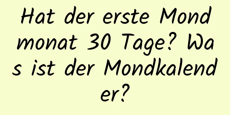 Hat der erste Mondmonat 30 Tage? Was ist der Mondkalender?