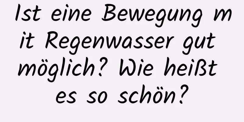 Ist eine Bewegung mit Regenwasser gut möglich? Wie heißt es so schön?