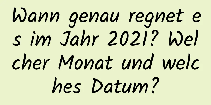 Wann genau regnet es im Jahr 2021? Welcher Monat und welches Datum?