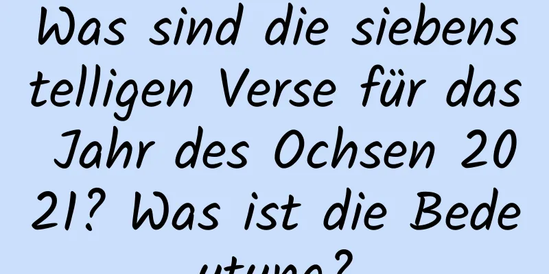 Was sind die siebenstelligen Verse für das Jahr des Ochsen 2021? Was ist die Bedeutung?