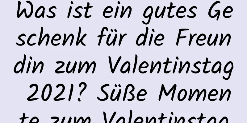 Was ist ein gutes Geschenk für die Freundin zum Valentinstag 2021? Süße Momente zum Valentinstag