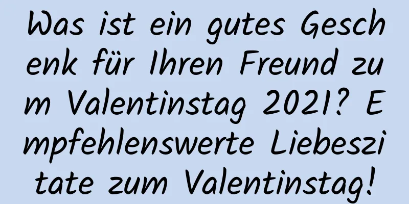 Was ist ein gutes Geschenk für Ihren Freund zum Valentinstag 2021? Empfehlenswerte Liebeszitate zum Valentinstag!