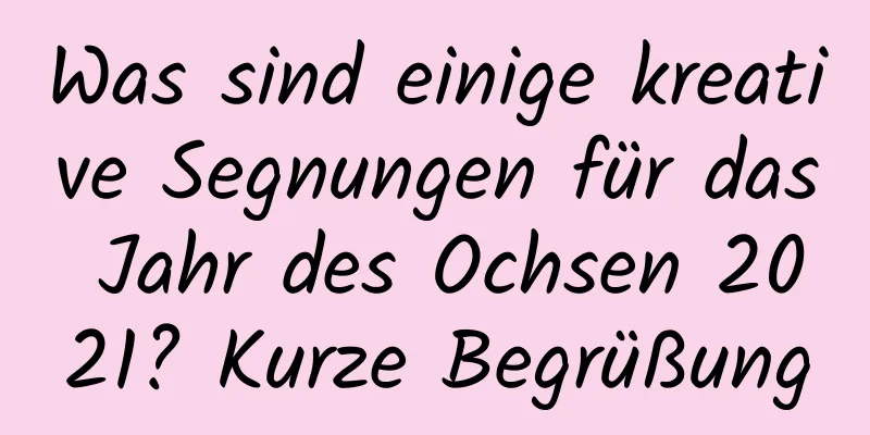 Was sind einige kreative Segnungen für das Jahr des Ochsen 2021? Kurze Begrüßung