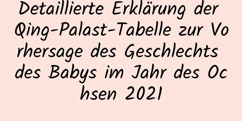 Detaillierte Erklärung der Qing-Palast-Tabelle zur Vorhersage des Geschlechts des Babys im Jahr des Ochsen 2021