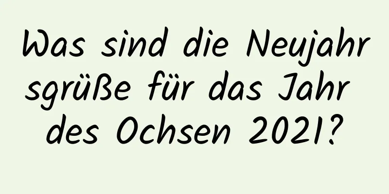 Was sind die Neujahrsgrüße für das Jahr des Ochsen 2021?