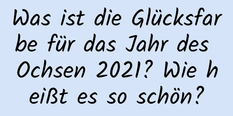 Was ist die Glücksfarbe für das Jahr des Ochsen 2021? Wie heißt es so schön?