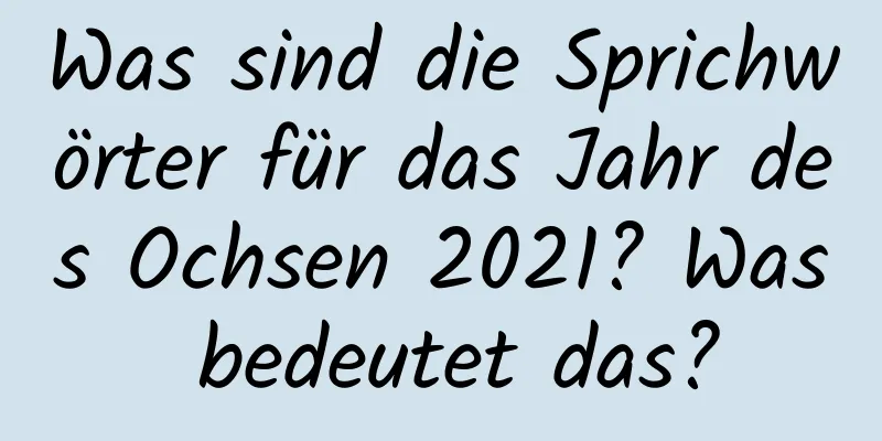 Was sind die Sprichwörter für das Jahr des Ochsen 2021? Was bedeutet das?