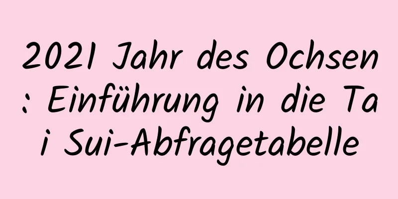 2021 Jahr des Ochsen: Einführung in die Tai Sui-Abfragetabelle