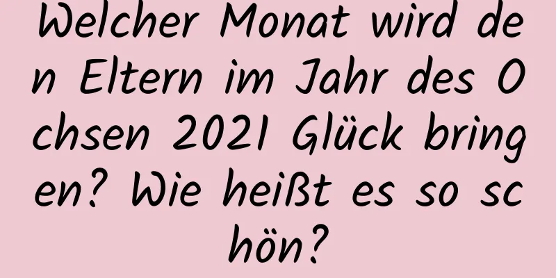 Welcher Monat wird den Eltern im Jahr des Ochsen 2021 Glück bringen? Wie heißt es so schön?