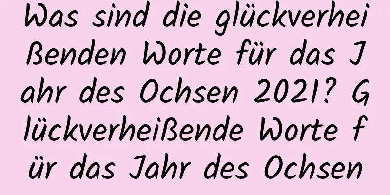 Was sind die glückverheißenden Worte für das Jahr des Ochsen 2021? Glückverheißende Worte für das Jahr des Ochsen