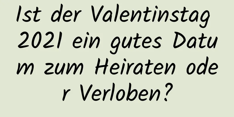 Ist der Valentinstag 2021 ein gutes Datum zum Heiraten oder Verloben?