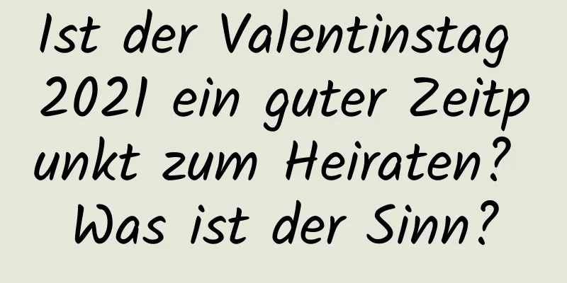 Ist der Valentinstag 2021 ein guter Zeitpunkt zum Heiraten? Was ist der Sinn?