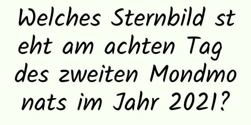 Welches Sternbild steht am achten Tag des zweiten Mondmonats im Jahr 2021?