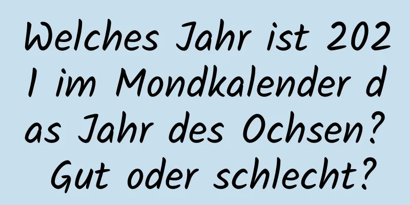 Welches Jahr ist 2021 im Mondkalender das Jahr des Ochsen? Gut oder schlecht?