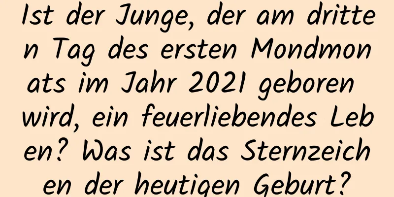 Ist der Junge, der am dritten Tag des ersten Mondmonats im Jahr 2021 geboren wird, ein feuerliebendes Leben? Was ist das Sternzeichen der heutigen Geburt?