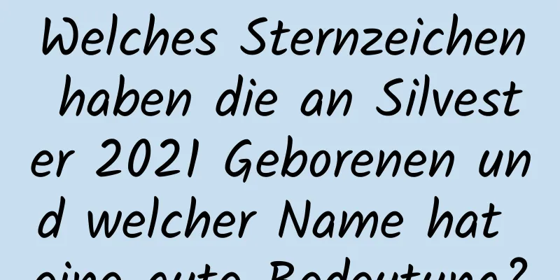 Welches Sternzeichen haben die an Silvester 2021 Geborenen und welcher Name hat eine gute Bedeutung?