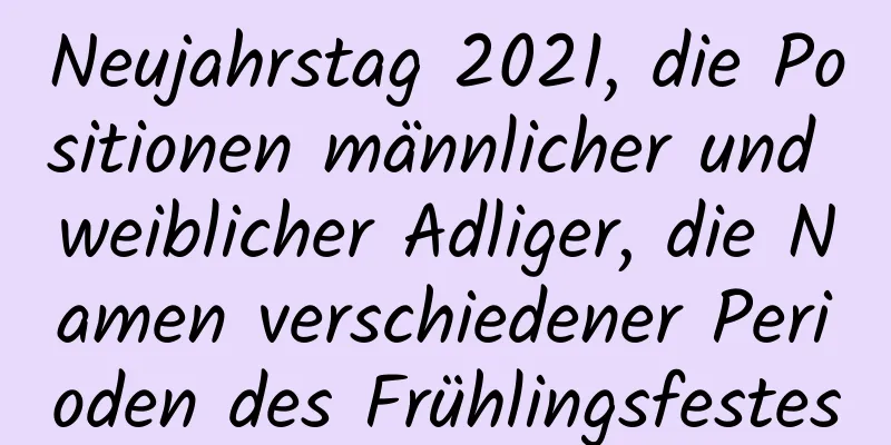 Neujahrstag 2021, die Positionen männlicher und weiblicher Adliger, die Namen verschiedener Perioden des Frühlingsfestes