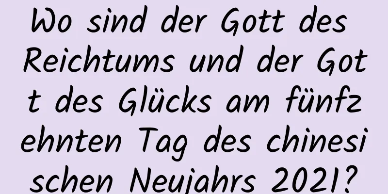 Wo sind der Gott des Reichtums und der Gott des Glücks am fünfzehnten Tag des chinesischen Neujahrs 2021?