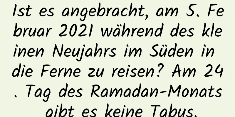 Ist es angebracht, am 5. Februar 2021 während des kleinen Neujahrs im Süden in die Ferne zu reisen? Am 24. Tag des Ramadan-Monats gibt es keine Tabus.