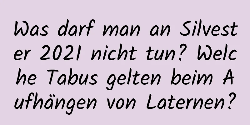 Was darf man an Silvester 2021 nicht tun? Welche Tabus gelten beim Aufhängen von Laternen?