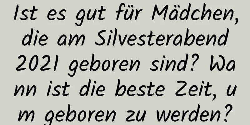 Ist es gut für Mädchen, die am Silvesterabend 2021 geboren sind? Wann ist die beste Zeit, um geboren zu werden?