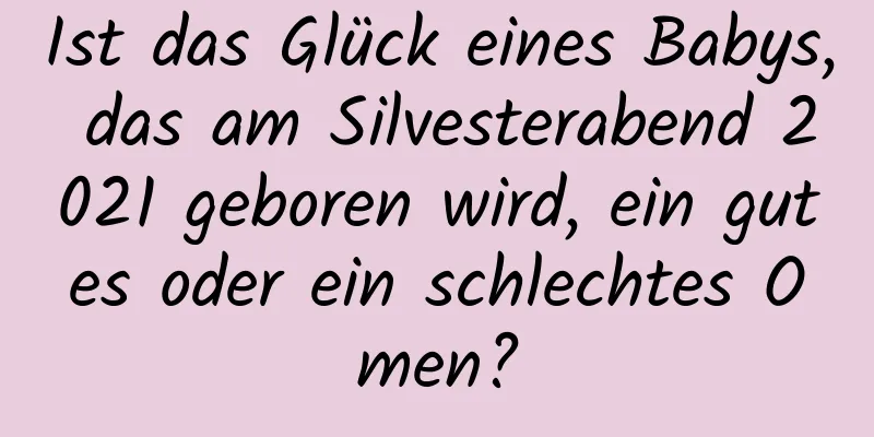 Ist das Glück eines Babys, das am Silvesterabend 2021 geboren wird, ein gutes oder ein schlechtes Omen?