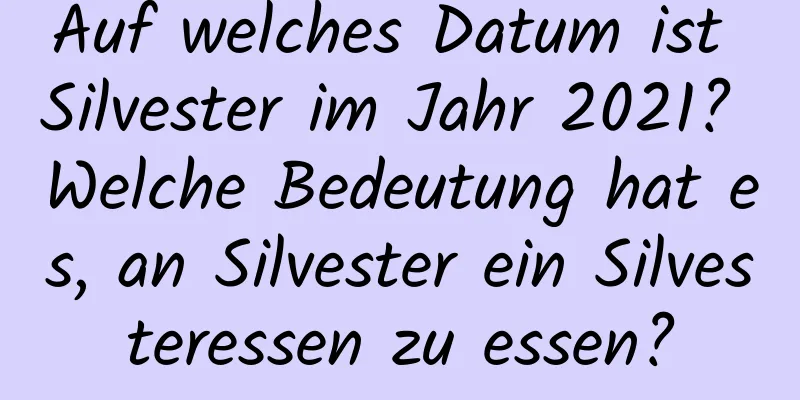 Auf welches Datum ist Silvester im Jahr 2021? Welche Bedeutung hat es, an Silvester ein Silvesteressen zu essen?