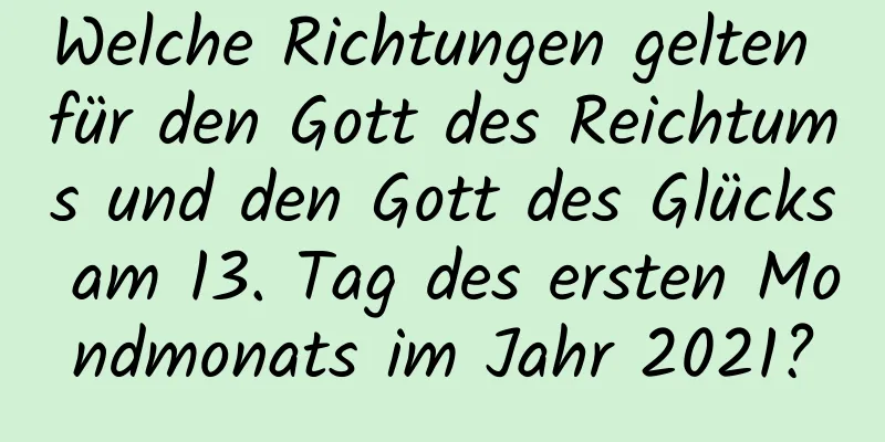 Welche Richtungen gelten für den Gott des Reichtums und den Gott des Glücks am 13. Tag des ersten Mondmonats im Jahr 2021?