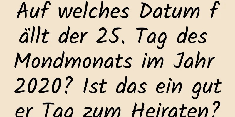 Auf welches Datum fällt der 25. Tag des Mondmonats im Jahr 2020? Ist das ein guter Tag zum Heiraten?