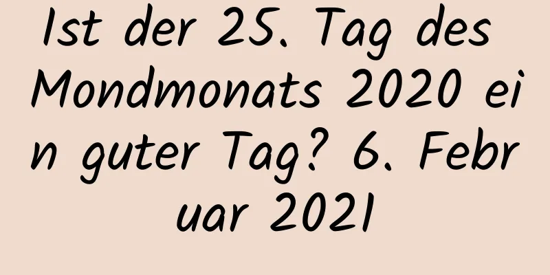 Ist der 25. Tag des Mondmonats 2020 ein guter Tag? 6. Februar 2021