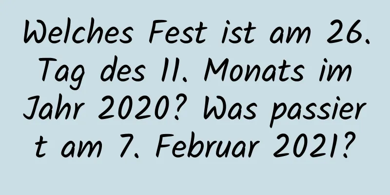 Welches Fest ist am 26. Tag des 11. Monats im Jahr 2020? Was passiert am 7. Februar 2021?