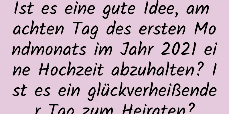 Ist es eine gute Idee, am achten Tag des ersten Mondmonats im Jahr 2021 eine Hochzeit abzuhalten? Ist es ein glückverheißender Tag zum Heiraten?