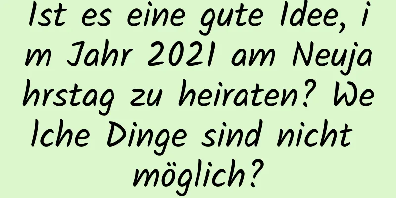 Ist es eine gute Idee, im Jahr 2021 am Neujahrstag zu heiraten? Welche Dinge sind nicht möglich?