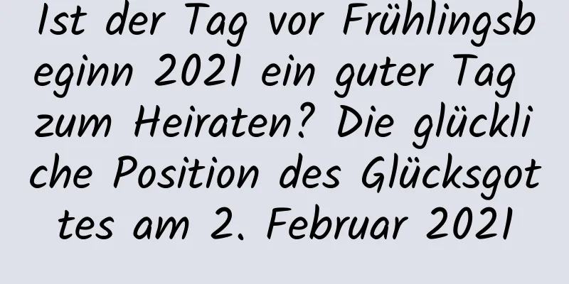 Ist der Tag vor Frühlingsbeginn 2021 ein guter Tag zum Heiraten? Die glückliche Position des Glücksgottes am 2. Februar 2021