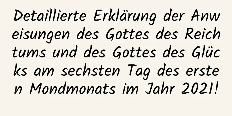 Detaillierte Erklärung der Anweisungen des Gottes des Reichtums und des Gottes des Glücks am sechsten Tag des ersten Mondmonats im Jahr 2021!