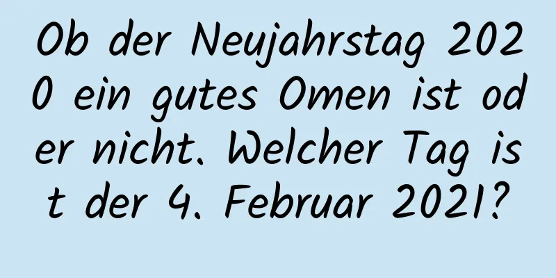 Ob der Neujahrstag 2020 ein gutes Omen ist oder nicht. Welcher Tag ist der 4. Februar 2021?