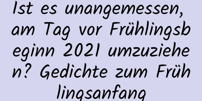 Ist es unangemessen, am Tag vor Frühlingsbeginn 2021 umzuziehen? Gedichte zum Frühlingsanfang