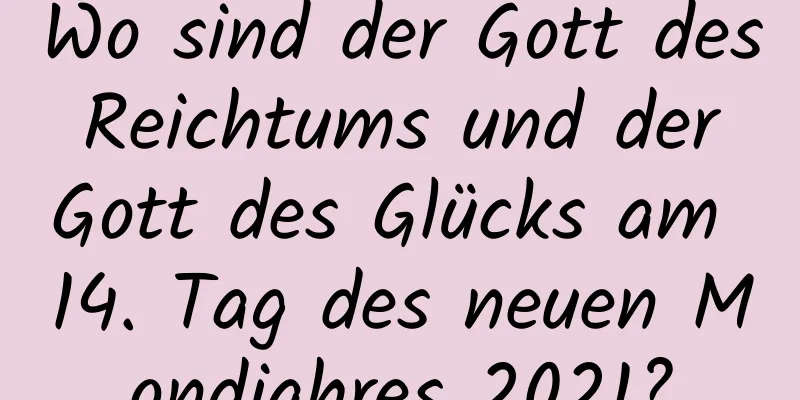 Wo sind der Gott des Reichtums und der Gott des Glücks am 14. Tag des neuen Mondjahres 2021?