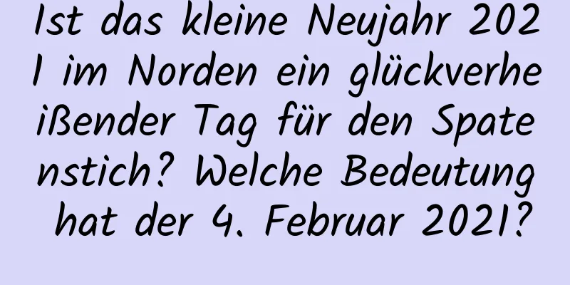 Ist das kleine Neujahr 2021 im Norden ein glückverheißender Tag für den Spatenstich? Welche Bedeutung hat der 4. Februar 2021?