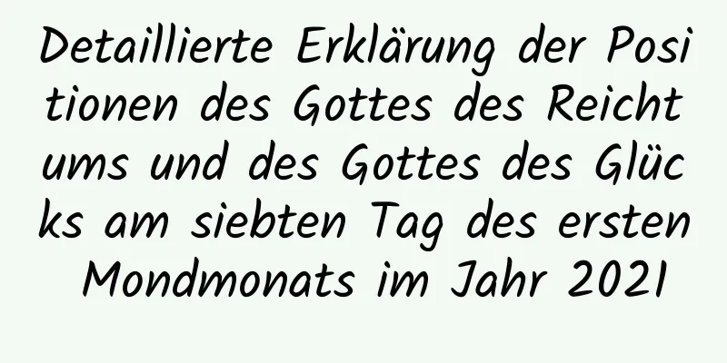 Detaillierte Erklärung der Positionen des Gottes des Reichtums und des Gottes des Glücks am siebten Tag des ersten Mondmonats im Jahr 2021