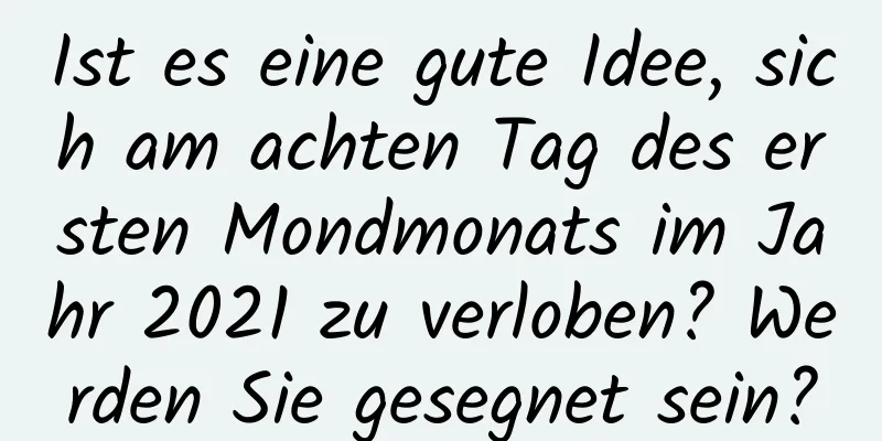 Ist es eine gute Idee, sich am achten Tag des ersten Mondmonats im Jahr 2021 zu verloben? Werden Sie gesegnet sein?