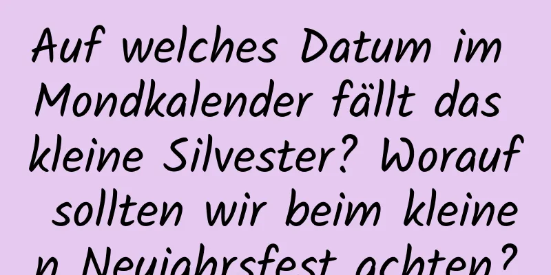 Auf welches Datum im Mondkalender fällt das kleine Silvester? Worauf sollten wir beim kleinen Neujahrsfest achten?