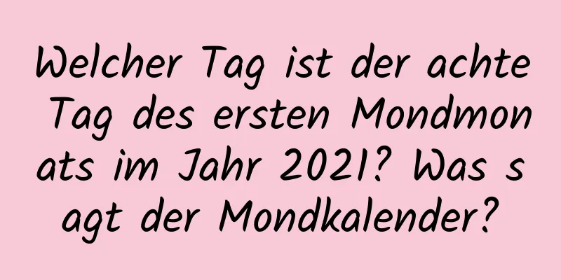 Welcher Tag ist der achte Tag des ersten Mondmonats im Jahr 2021? Was sagt der Mondkalender?