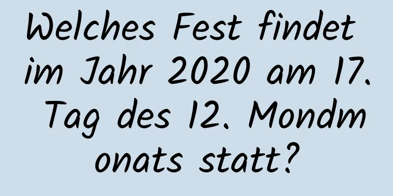 Welches Fest findet im Jahr 2020 am 17. Tag des 12. Mondmonats statt?