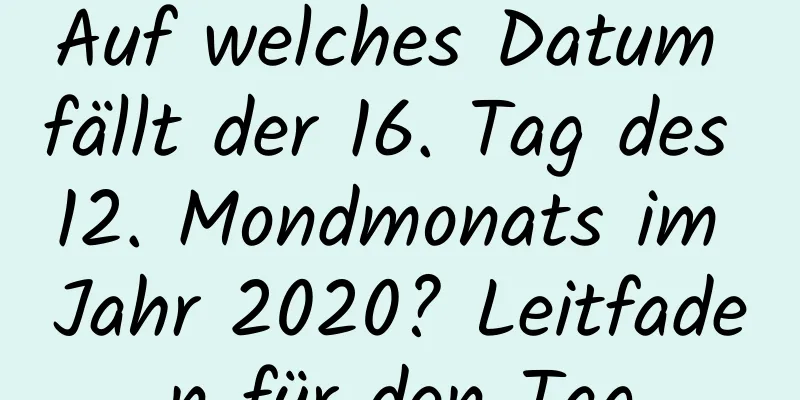 Auf welches Datum fällt der 16. Tag des 12. Mondmonats im Jahr 2020? Leitfaden für den Tag