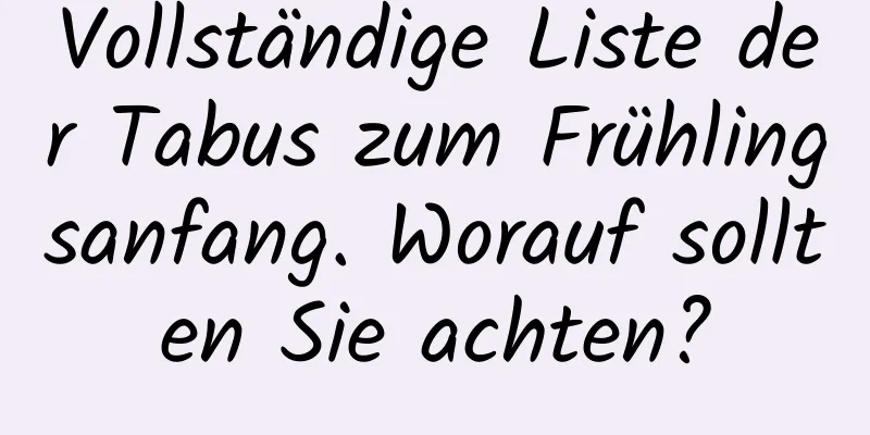 Vollständige Liste der Tabus zum Frühlingsanfang. Worauf sollten Sie achten?