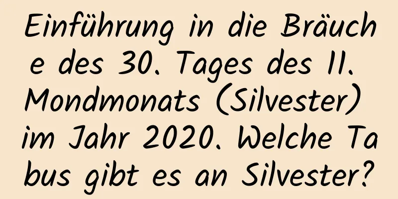 Einführung in die Bräuche des 30. Tages des 11. Mondmonats (Silvester) im Jahr 2020. Welche Tabus gibt es an Silvester?