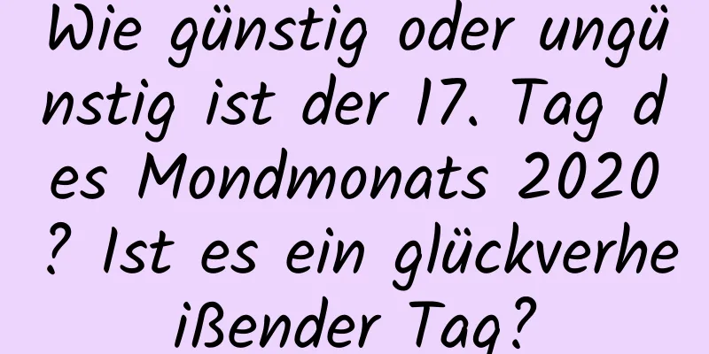 Wie günstig oder ungünstig ist der 17. Tag des Mondmonats 2020? Ist es ein glückverheißender Tag?